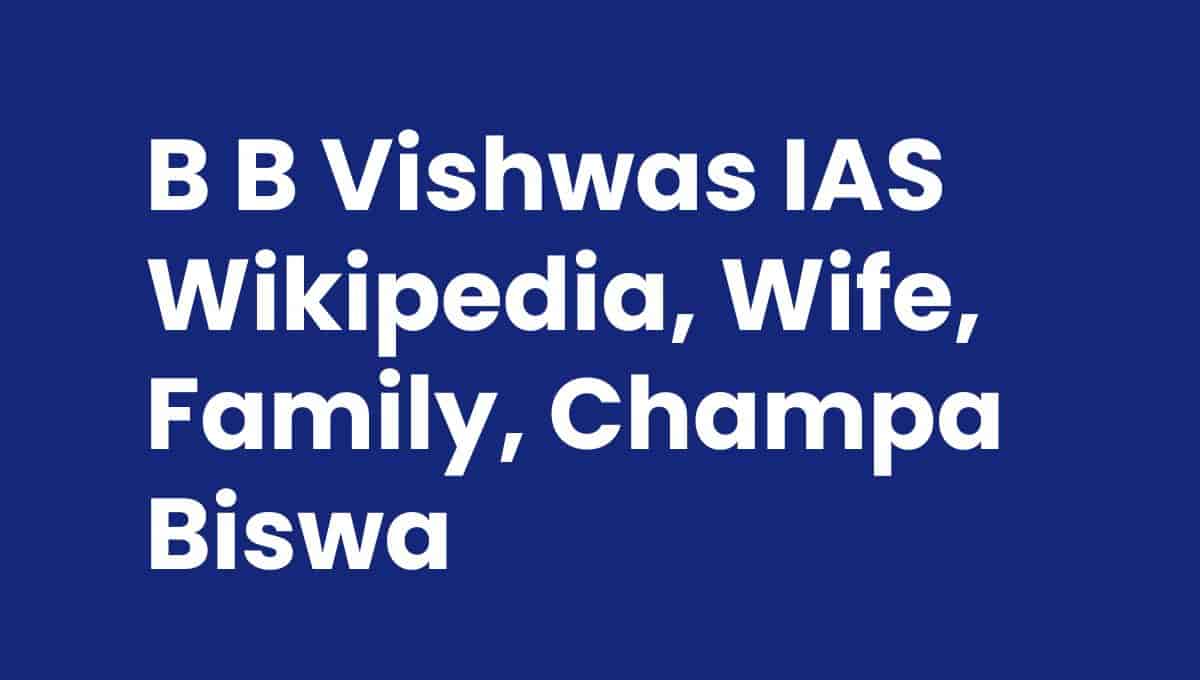 B B Vishwas IAS Wikipedia, Wife, Family, Champa Biswa