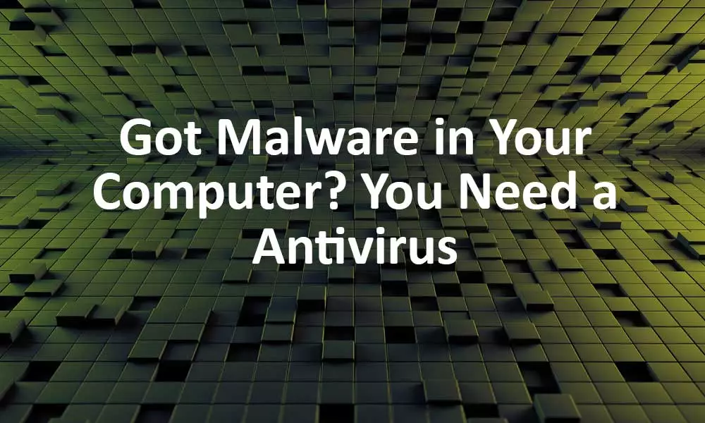 Got Malware in Your Computer? You Need A Antivirus