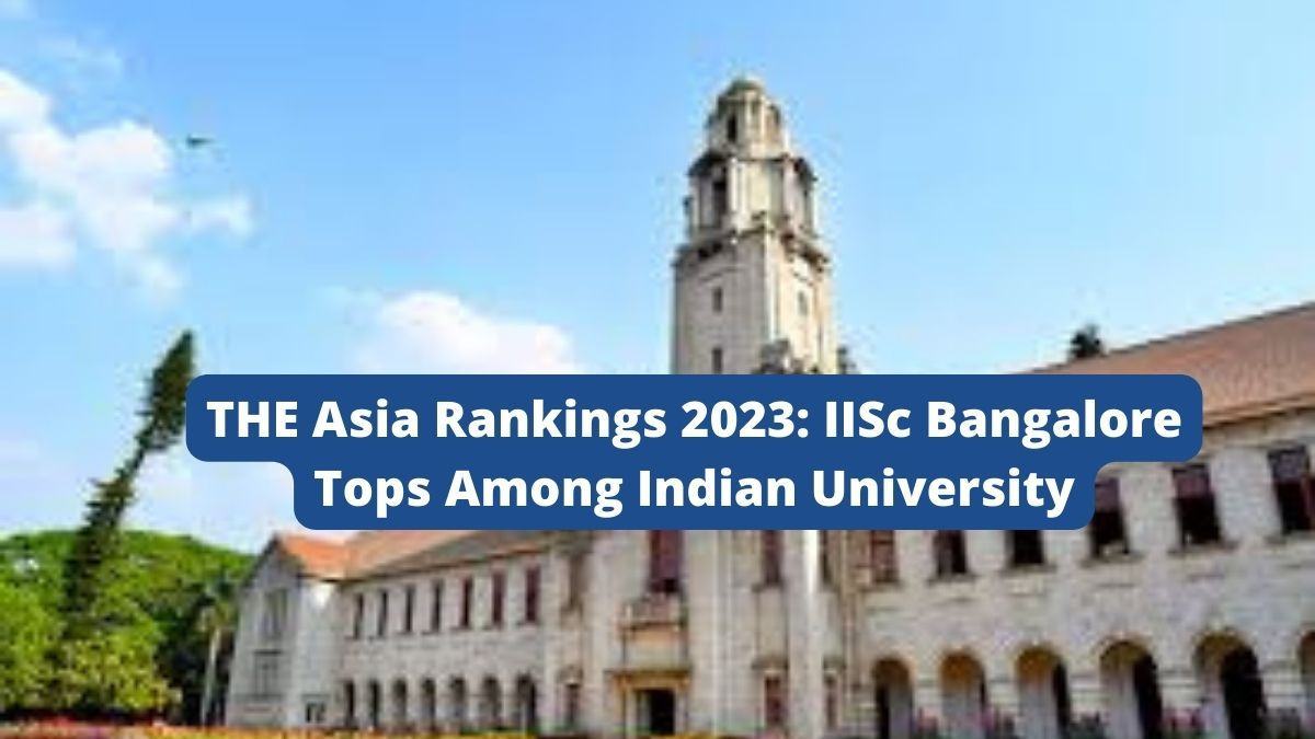 THE Asia Rankings 2023: IISc Bangalore Best Among Indian Institute