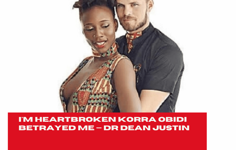 I’m Heartbroken Korra Obidi Betrayed Me — Dr Dean Justin