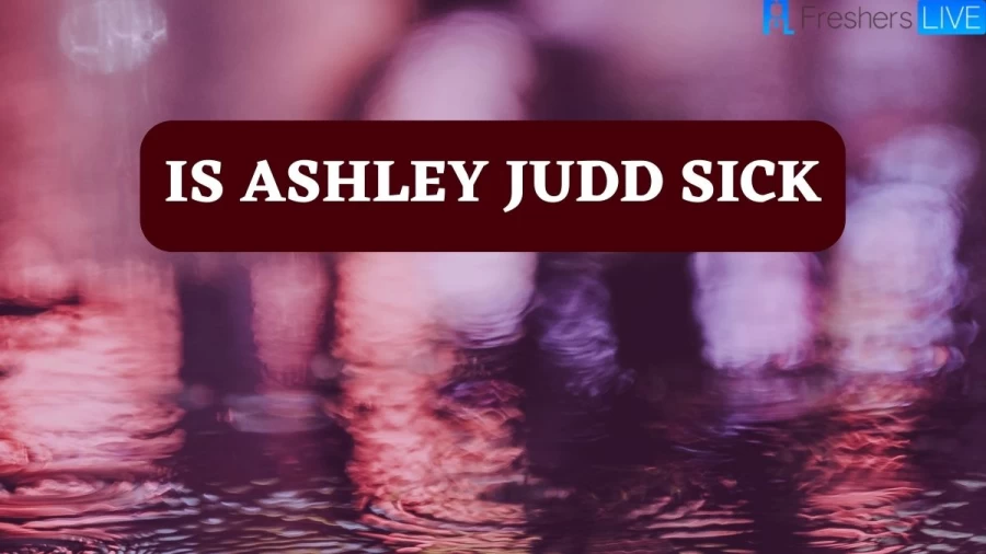 Is Ashley Judd Sick? What Is Wrong With Ashley Judd?