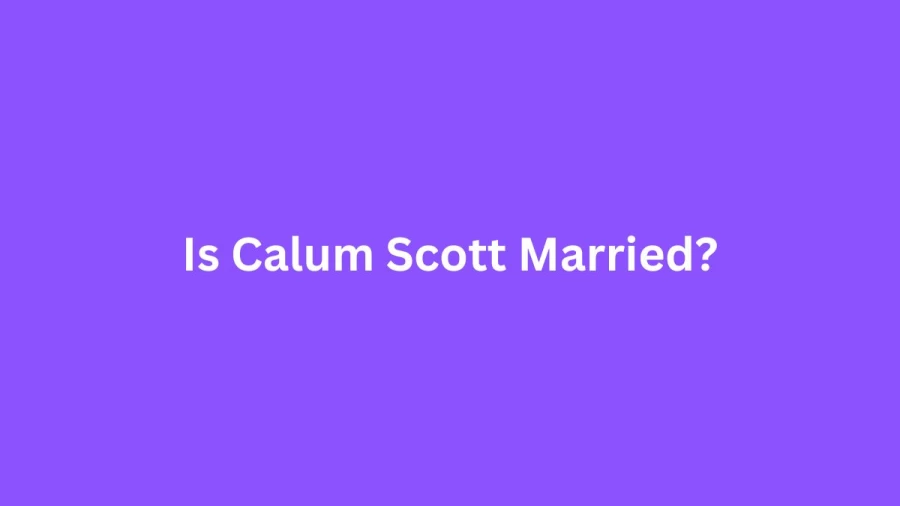 Is Calum Scott Married? Know Calum Scott Age, Husband, Partner, Children, Net Worth, and More