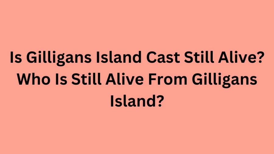 Is Gilligans Island Cast Still Alive? Who Is Still Alive From Gilligans Island?