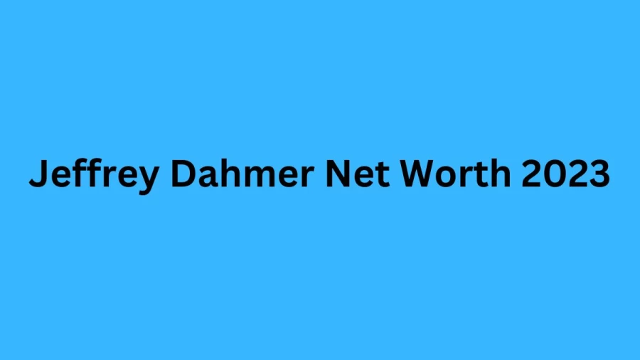 Jeffrey Dahmer Net Worth 2023, Biography, Age, Early Life, Ethnicity, Nationality, Career, Height and Weight