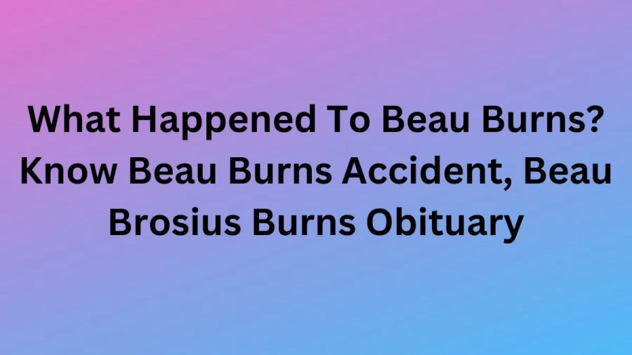 What Happened To Beau Burns? Know Beau Burns Accident, Beau Brosius Burns Obituary