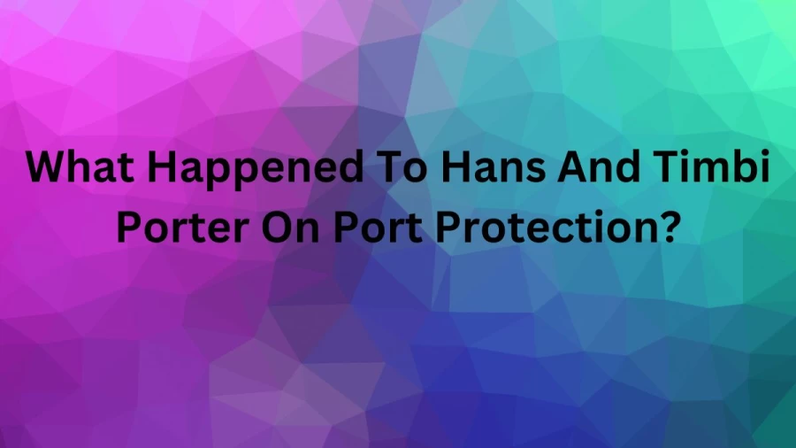 What Happened To Hans And Timbi Porter On Port Protection? Is Hans And Timbi Still On Port Protection?