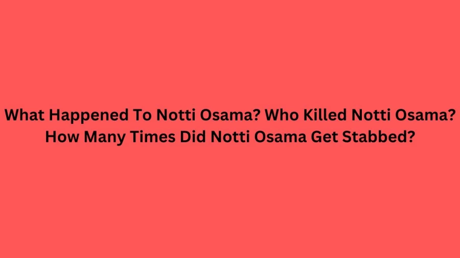 What Happened To Notti Osama? Who Killed Notti Osama? How Many Times Did Notti Osama Get Stabbed?