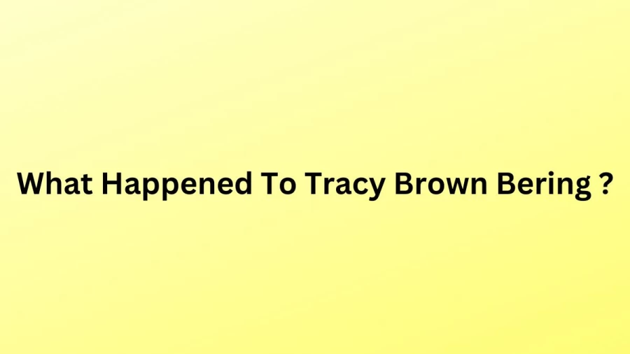 What Happened To Tracy Brown Bering? Is Tracy Brown Bering Dead Or Alive?