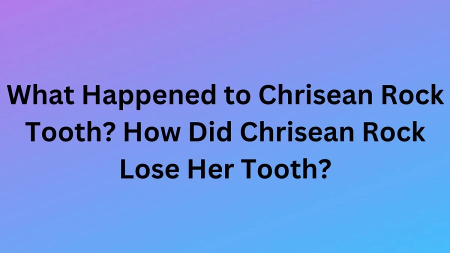 What Happened to Chrisean Rock Tooth? How Did Chrisean Rock Lose Her Tooth? Chrisean Rock Siblings, Height, Age, And Bio