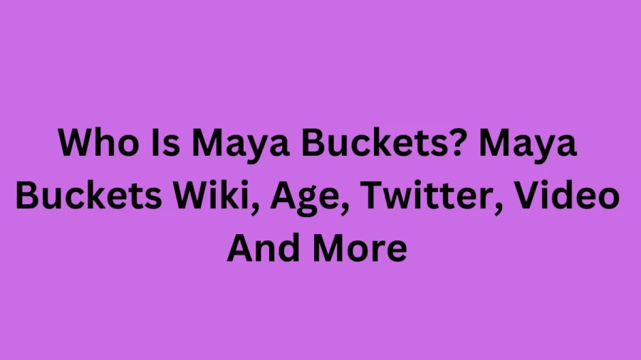 Who Is Maya Buckets? Maya Buckets Wiki, Age, Twitter, Video And More