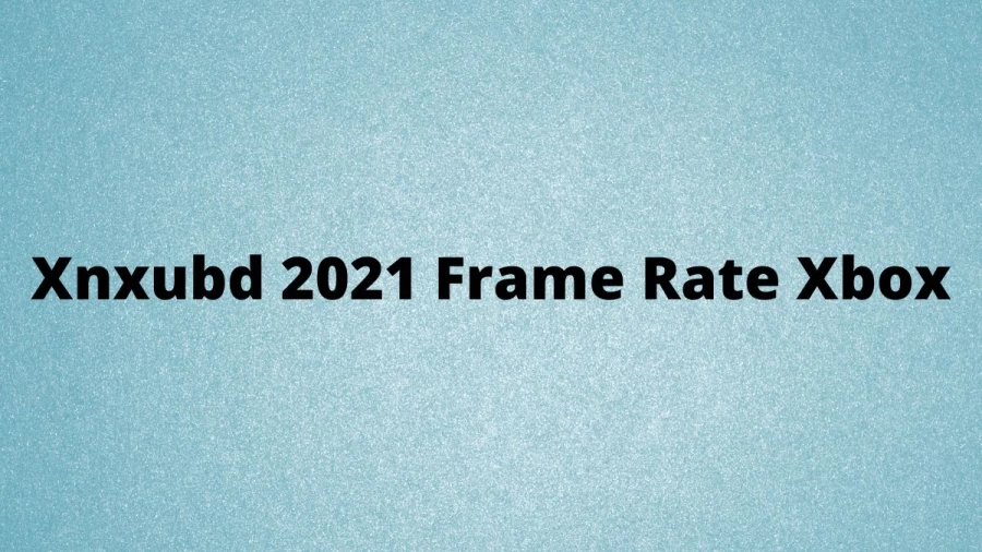 Xnxubd 2021 Frame Rate Xbox What is Xnxubd Frame Rate for Xbox