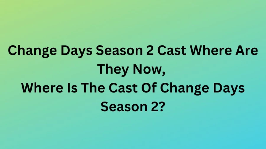 Change Days Season 2 Cast Where Are They Now, Where Is The Cast Of Change Days Season 2?