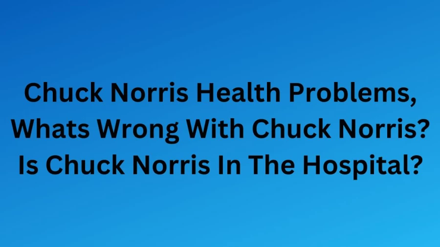 Chuck Norris Health Problems, Whats Wrong With Chuck Norris? Is Chuck Norris In The Hospital?