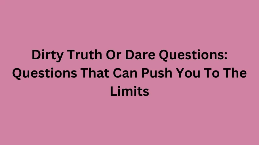 Dirty Truth Or Dare Questions: Questions That Can Push You To The Limits