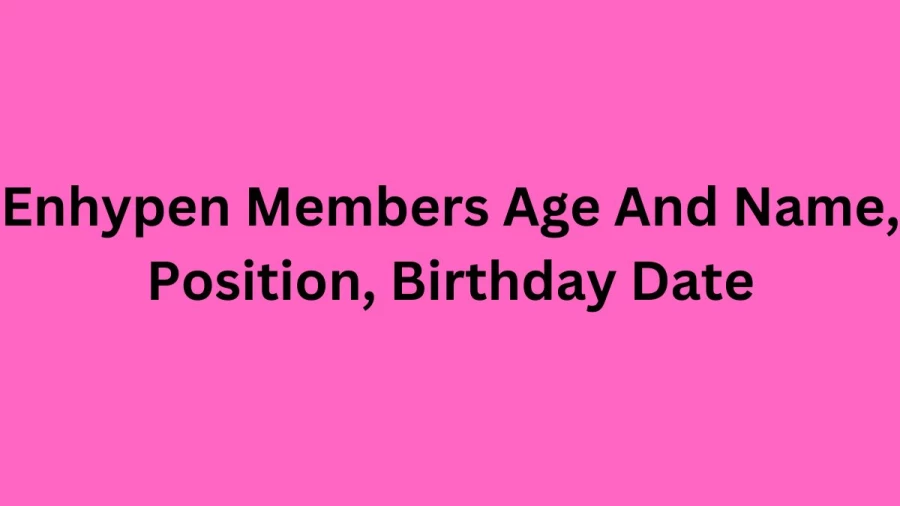 Enhypen Members Age And Name, Position, Birthday Date