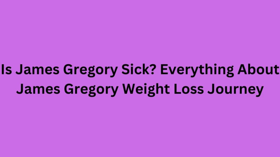 Is James Gregory Sick? Everything About James Gregory Weight Loss Journey