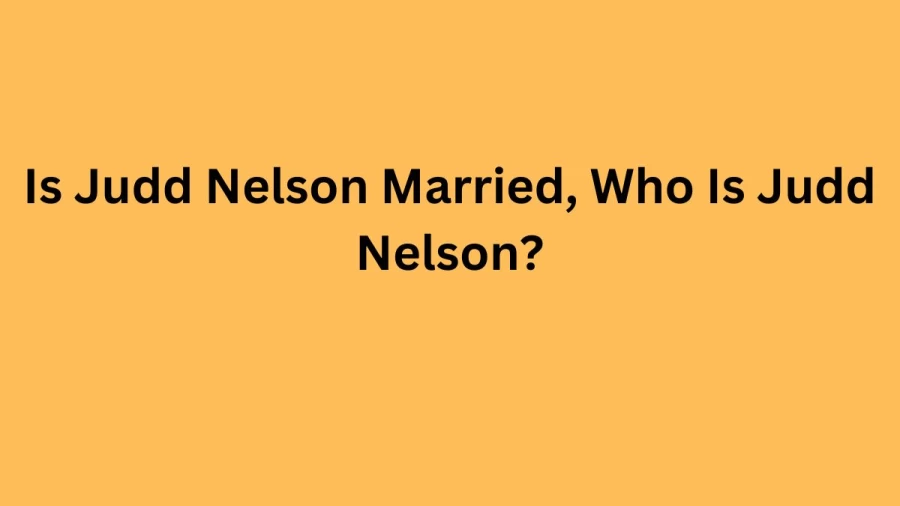 Is Judd Nelson Married, Who Is Judd Nelson?