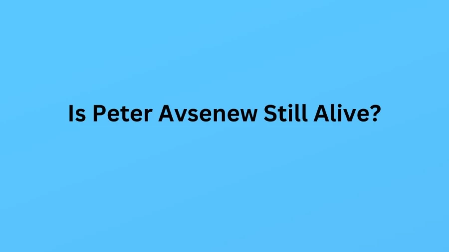 Is Peter Avsenew Still Alive? Know About Peter Avsenew Height, Age, Weight