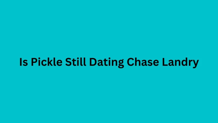 Is Pickle Still Dating Chase Landry, Get Pickle And Chase Landry Relationship Status