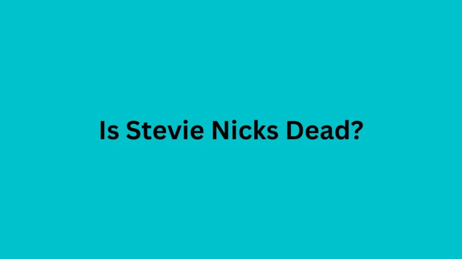 Is Stevie Nicks Dead? Did Stevie Nicks Pass Away? Who Is Stevie Nicks?