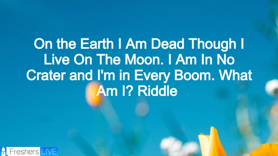 On the Earth I Am Dead Though I Live On The Moon. I Am In No Crater and Im in Every Boom. What Am I? Riddle – Check out the Riddle Answer and explained