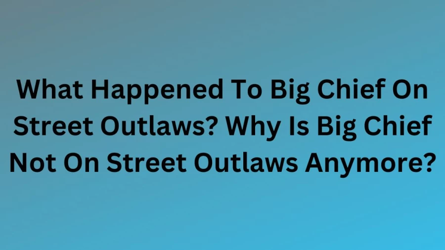 What Happened To Big Chief On Street Outlaws? Why Is Big Chief Not On Street Outlaws Anymore?