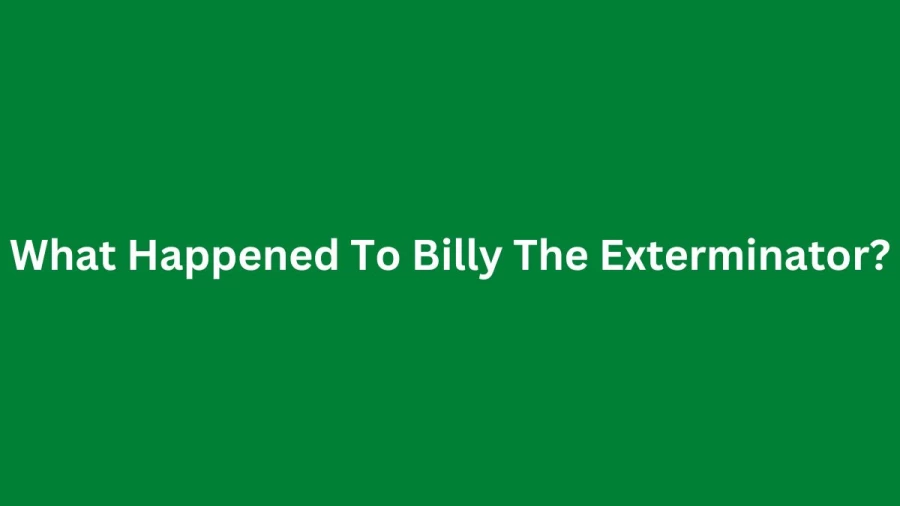 What Happened To Billy The Exterminator? Know Billy Bretherton Age, Family, Net Worth, Wife, Biography, And More