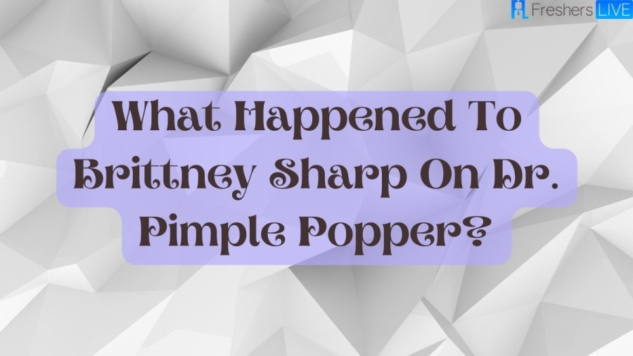 What Happened To Brittney Sharp On Dr. Pimple Popper? Brittney Sharp Cause Of Death