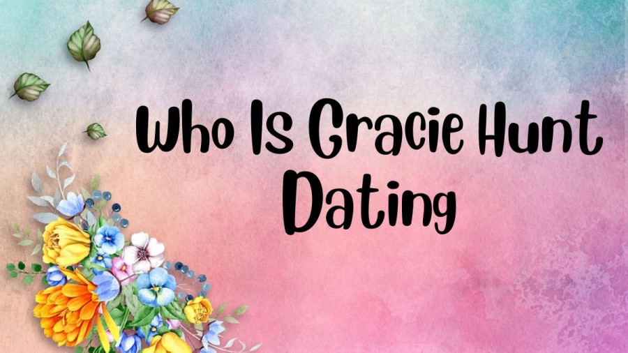 Who Is Gracie Hunt Dating, Is Gracie Hunt Dating?