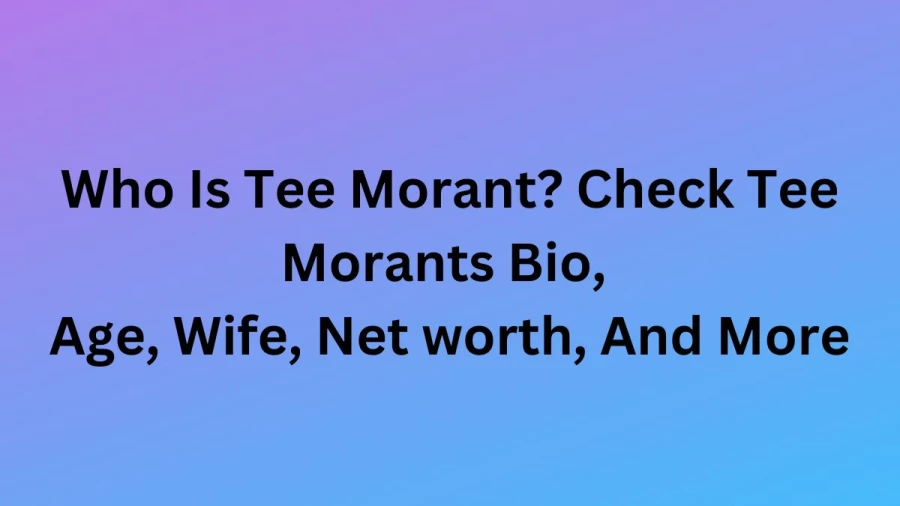 Who Is Tee Morant? Check Tee Morants Bio, Age, Wife, Net worth, And More