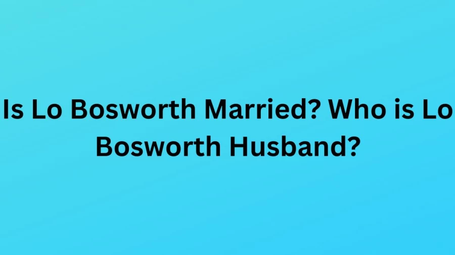 Is Lo Bosworth Married? Who is Lo Bosworth Husband?