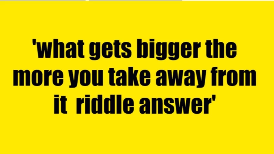 What Gets Bigger The More You Take Away Riddle, Get The Answer And Explanation Here