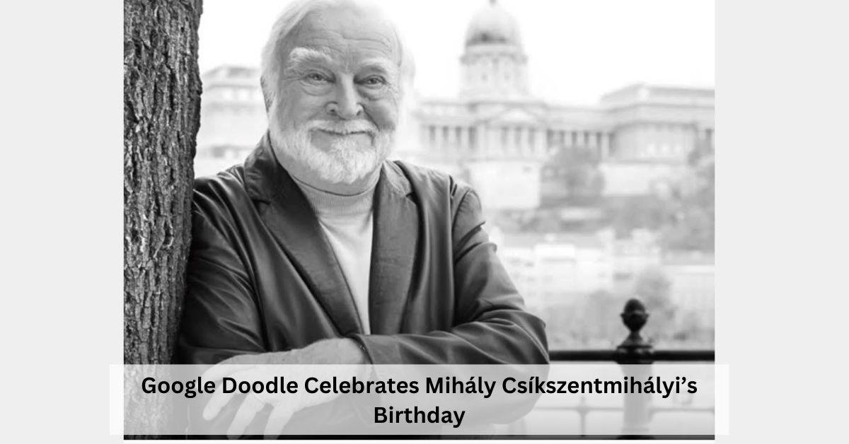 Who Was Mihály Csíkszentmihályi? Google Doodle Celebrates His 89th Birthday