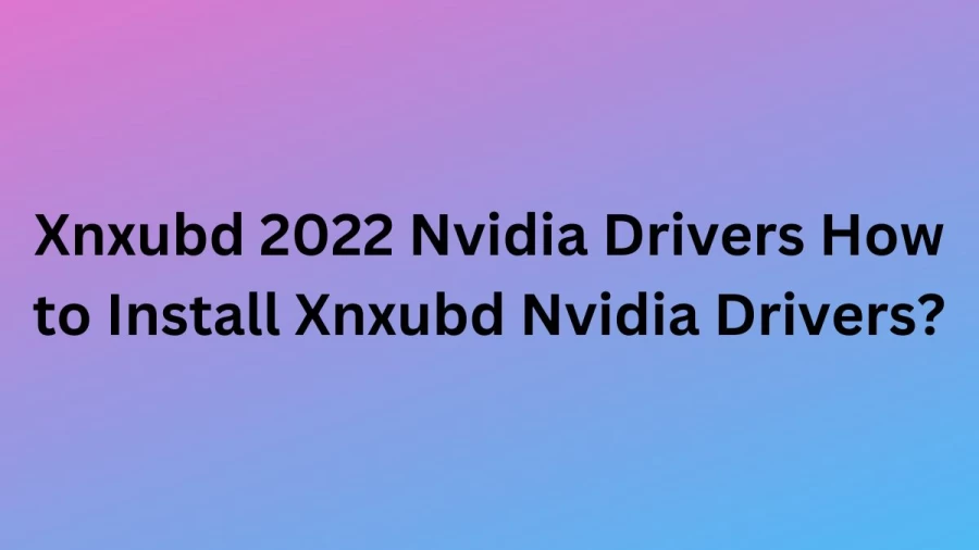 Xnxubd 2022 Nvidia Drivers How to Install Xnxubd Nvidia Drivers?