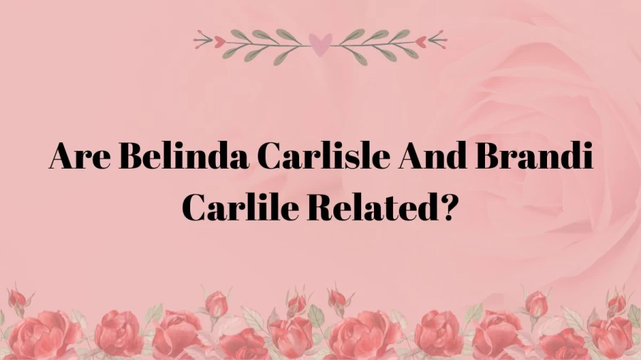 Are Belinda Carlisle And Brandi Carlile Related? Is Belinda Carlisle Related To Brandi Carlile? Is Brandi Carlile Related To Belinda Carlisle?