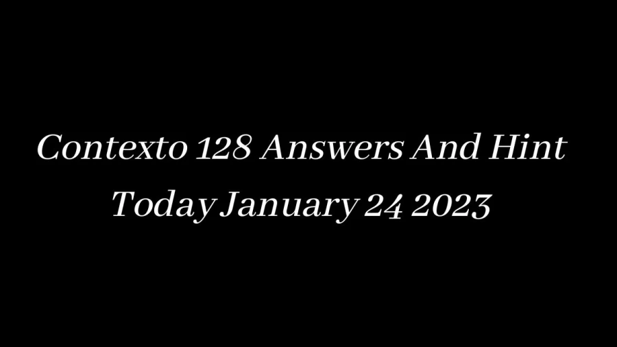 Contexto 128 Answers And Hint Today January 24 2023, Get Here Contexto Game 128 Answer Today