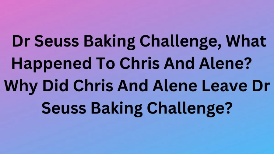 Dr Seuss Baking Challenge, What Happened To Chris And Alene? Why Did Chris And Alene Leave Dr Seuss Baking Challenge?