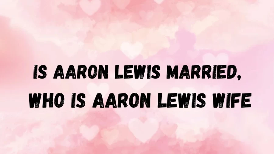 Is Aaron Lewis Married, Who Is Aaron Lewis Married To, Who Is Aaron Lewis Wife?