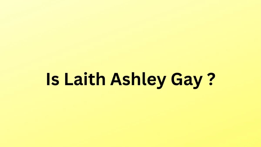 Is Laith Ashley Gay? Who Is Laith Ashley Partner? Who Is Laith Ashley?