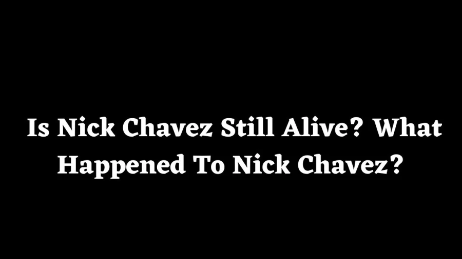 Is Nick Chavez Still Alive? What Happened To Nick Chavez? Nick Chavez Wife, Age, Net Worth, And More