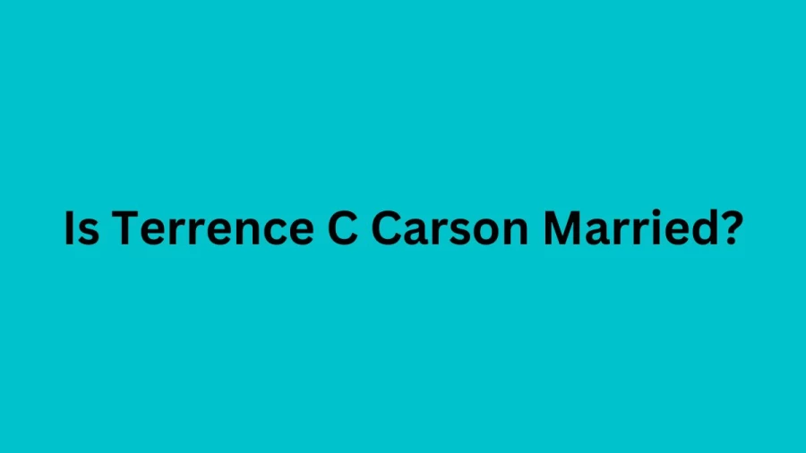 Is Terrence C Carson Married? Who is Terrence C Carson Wife And Partner?