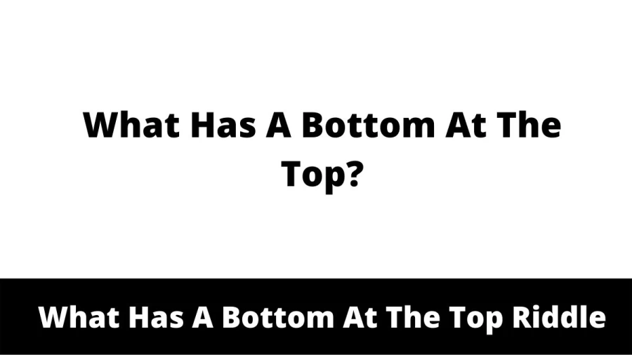 What Has A Bottom At The Top Riddle: Check Here The Answer With Explanation