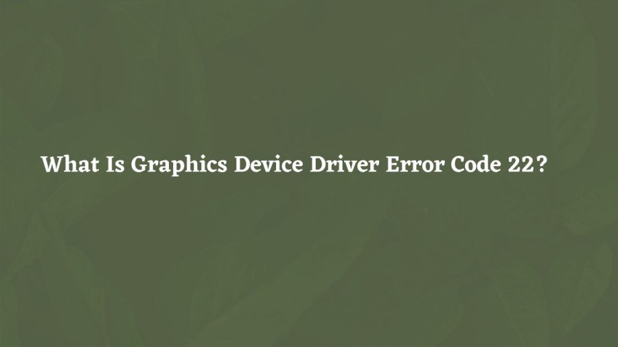 What is Graphics Device Driver Error Code 22? Cause of Graphics Device Driver Error Code 22, How to fix Graphics Device Driver Error Code 22?