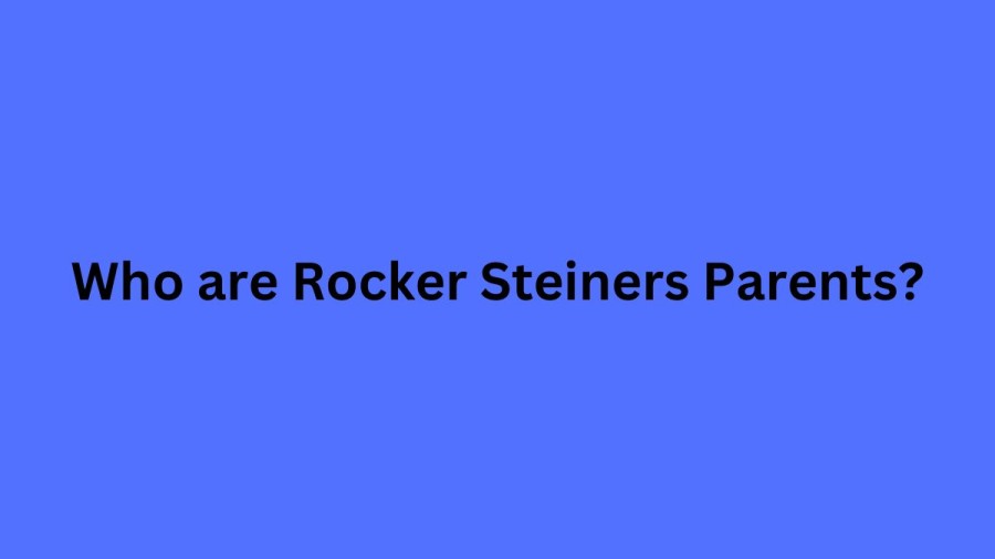 Who are Rocker Steinerss Parents? Rocker Steiners Biography, Parents Name, Nationality and More