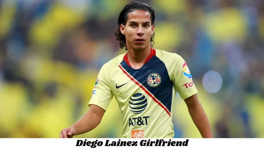 Diego Lainez Girlfriend 2022, Who Is Diego Lainezs Girlfriend?