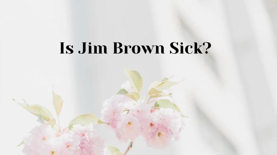 Is Jim Brown Sick? Jim Brown Health Problems, What Disease Does Jim Brown Have?