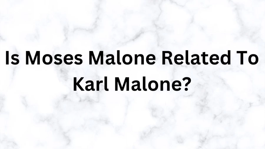 Is Moses Malone Related To Karl Malone? Who Are Moses Malone And Karl Malone?