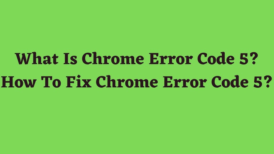 What Is Chrome Error Code 5? How To Fix Chrome Error Code 5?