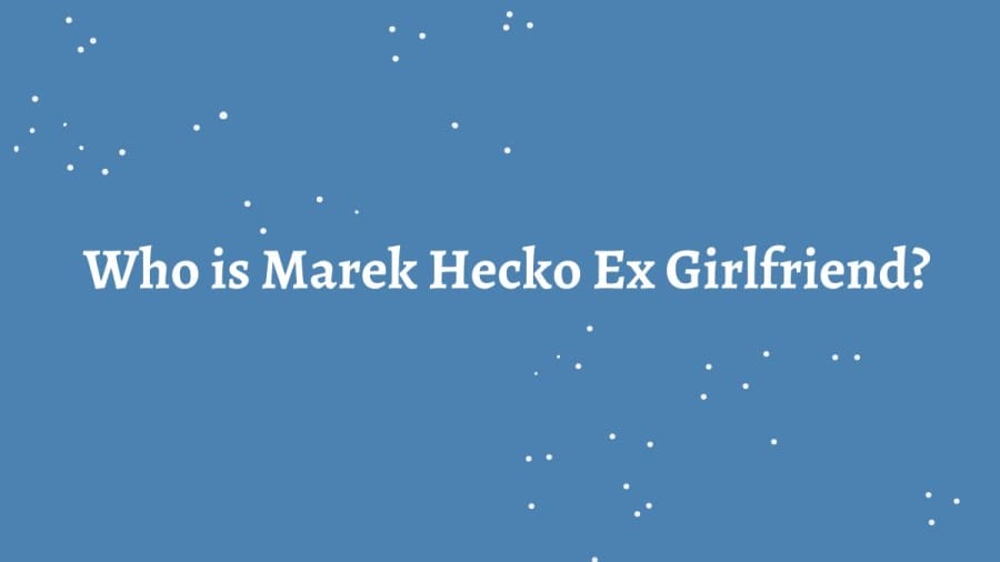 Who Is Marek Hecko Ex Girlfriend? Where Is Marek Hecko From? What Is Marek Hecko Nationality?