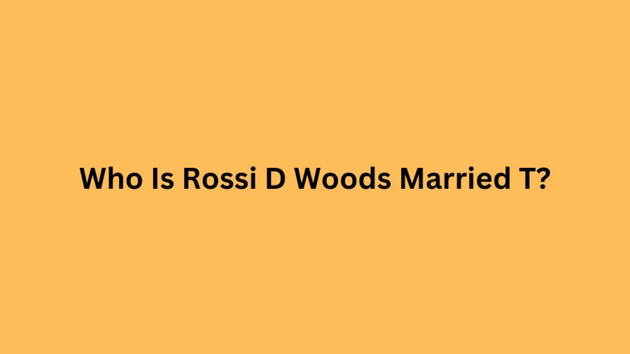 Who Is Rossi D Woods Married T? Know Rossi D Woods Age, Family, Bio, Instagram, Net Worth